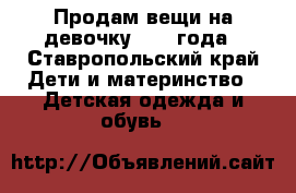 Продам вещи на девочку 1,5-3года - Ставропольский край Дети и материнство » Детская одежда и обувь   